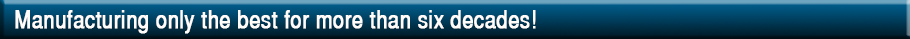 Manufacturing only the best for more than six decades!